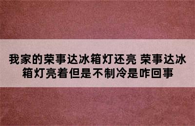 我家的荣事达冰箱灯还亮 荣事达冰箱灯亮着但是不制冷是咋回事